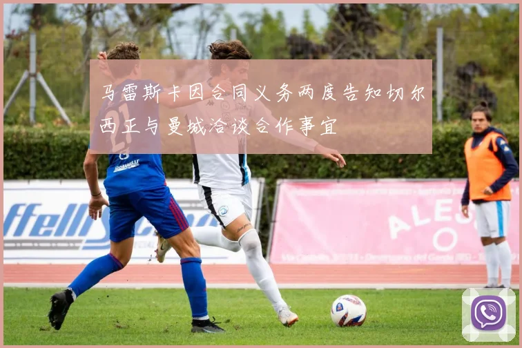 马雷斯卡因合同义务两度告知切尔西正与曼城洽谈合作事宜