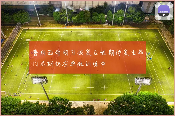 普利西奇明日恢复合练期待复出希门尼斯仍在单独训练中