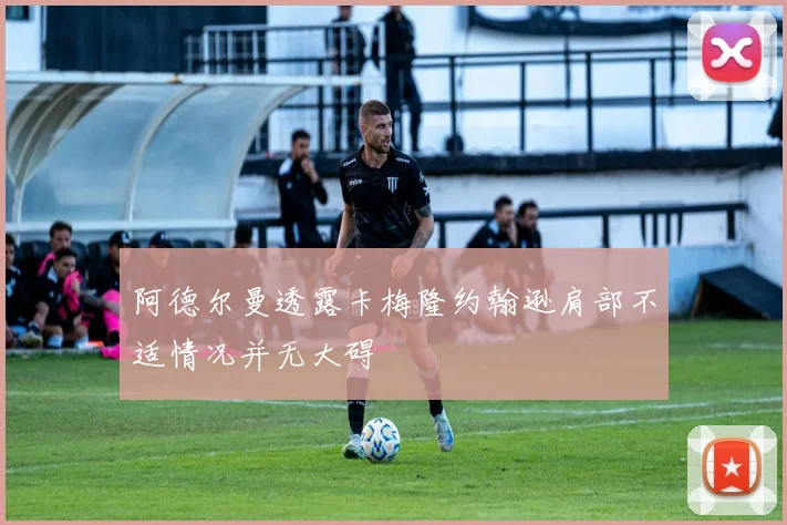 阿德尔曼透露卡梅隆约翰逊肩部不适情况并无大碍